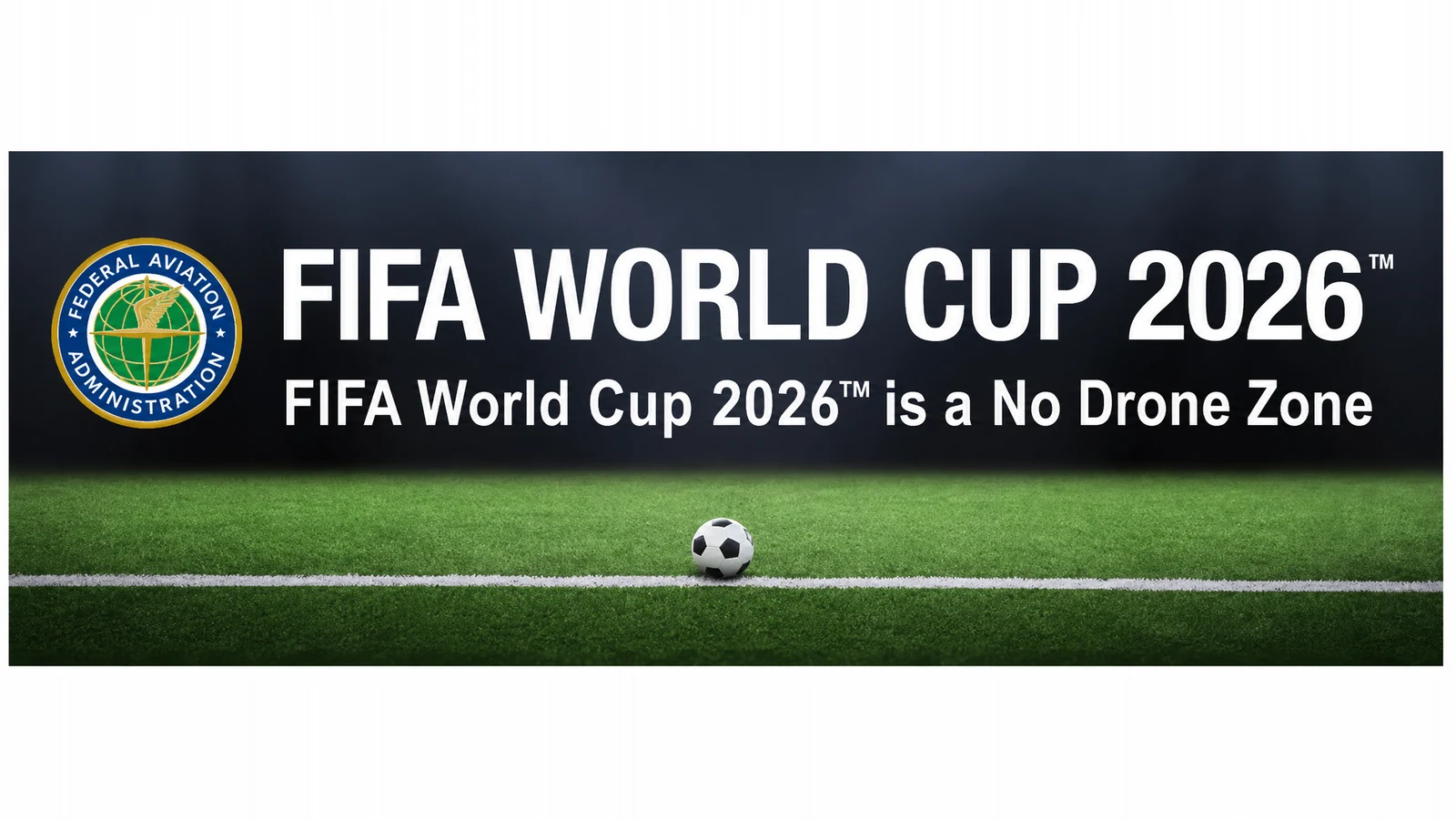 FAA banner declaring the FIFA World Cup 2026 a No Drone Zone, above a football pitch.